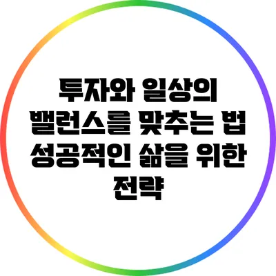 투자와 일상의 밸런스를 맞추는 법: 성공적인 삶을 위한 전략