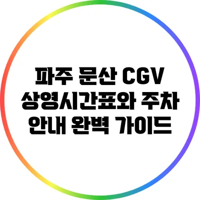 파주 문산 CGV: 상영시간표와 주차 안내 완벽 가이드