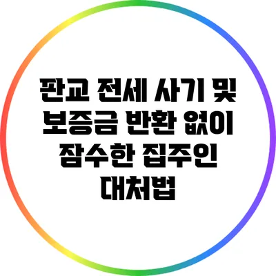판교 전세 사기 및 보증금 반환 없이 잠수한 집주인 대처법