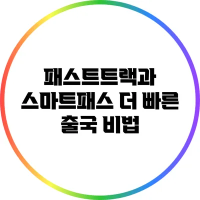패스트트랙과 스마트패스: 더 빠른 출국 비법
