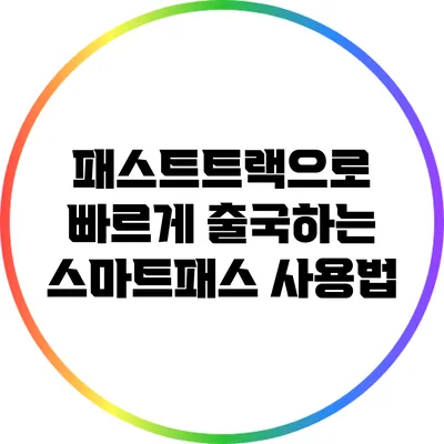 패스트트랙으로 빠르게 출국하는 스마트패스 사용법