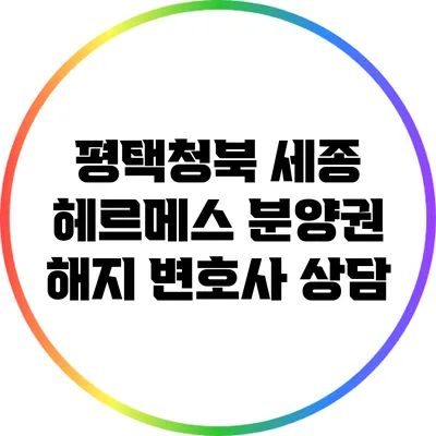 평택청북 세종 헤르메스 분양권 해지 변호사 상담