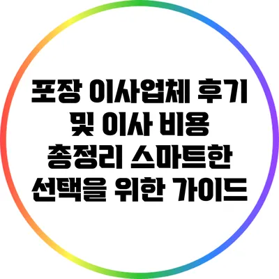 포장 이사업체 후기 및 이사 비용 총정리: 스마트한 선택을 위한 가이드