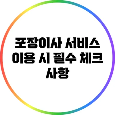포장이사 서비스 이용 시 필수 체크 사항