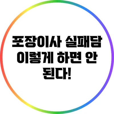 포장이사 실패담: 이렇게 하면 안 된다!