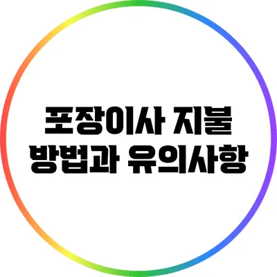 포장이사 지불 방법과 유의사항