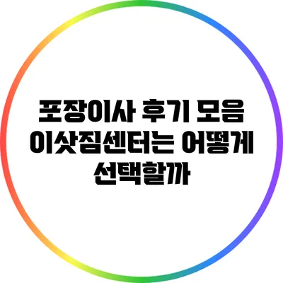 포장이사 후기 모음: 이삿짐센터는 어떻게 선택할까?