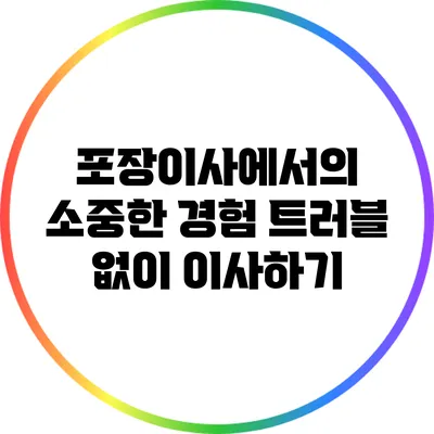 포장이사에서의 소중한 경험: 트러블 없이 이사하기