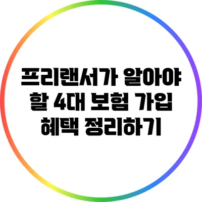프리랜서가 알아야 할 4대 보험 가입 혜택 정리하기