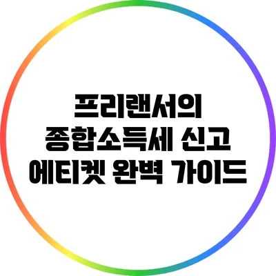 프리랜서의 종합소득세 신고 에티켓 완벽 가이드