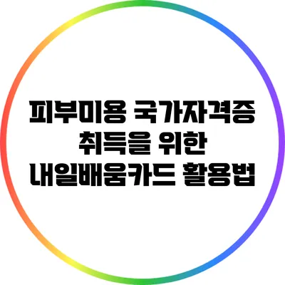 피부미용 국가자격증 취득을 위한 내일배움카드 활용법