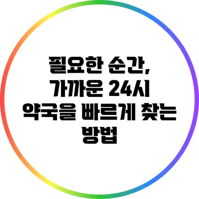 필요한 순간, 가까운 24시 약국을 빠르게 찾는 방법