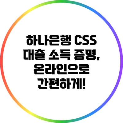 하나은행 CSS 대출 소득 증명, 온라인으로 간편하게!