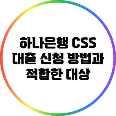 하나은행 CSS 대출 신청 방법과 적합한 대상