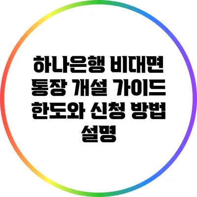 하나은행 비대면 통장 개설 가이드: 한도와 신청 방법 설명