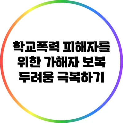 학교폭력 피해자를 위한 가해자 보복 두려움 극복하기
