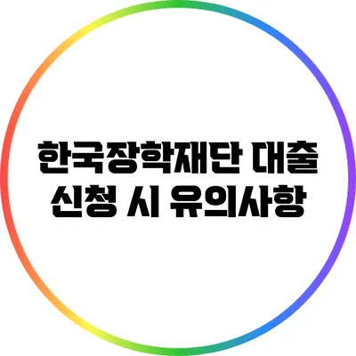 한국장학재단 대출 신청 시 유의사항