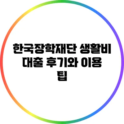 한국장학재단 생활비 대출 후기와 이용 팁