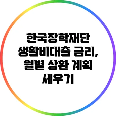 한국장학재단 생활비대출 금리, 월별 상환 계획 세우기