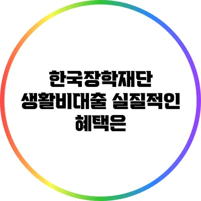 한국장학재단 생활비대출 실질적인 혜택은?