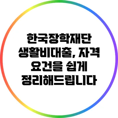 한국장학재단 생활비대출, 자격 요건을 쉽게 정리해드립니다