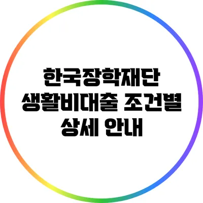 한국장학재단 생활비대출 조건별 상세 안내