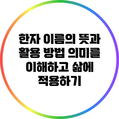 한자 이름의 뜻과 활용 방법: 의미를 이해하고 삶에 적용하기