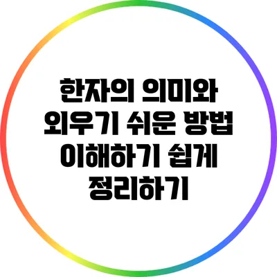 한자의 의미와 외우기 쉬운 방법: 이해하기 쉽게 정리하기
