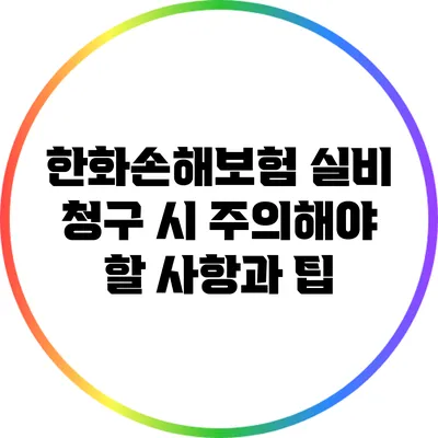 한화손해보험 실비 청구 시 주의해야 할 사항과 팁