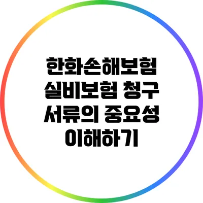 한화손해보험 실비보험 청구 서류의 중요성 이해하기