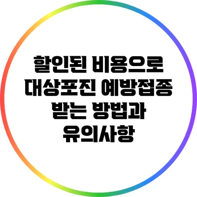 할인된 비용으로 대상포진 예방접종 받는 방법과 유의사항