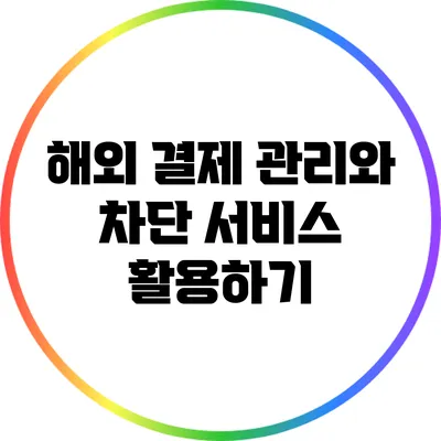 해외 결제 관리와 차단 서비스 활용하기