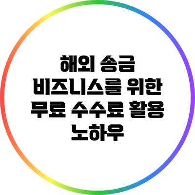 해외 송금 비즈니스를 위한 무료 수수료 활용 노하우