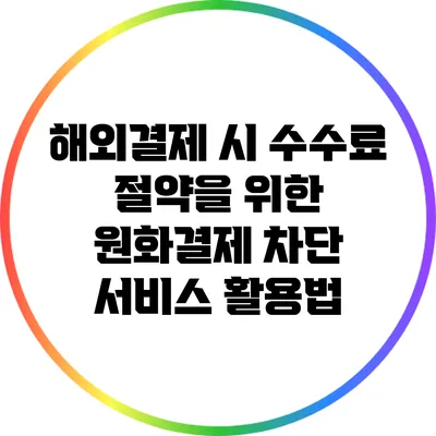 해외결제 시 수수료 절약을 위한 원화결제 차단 서비스 활용법