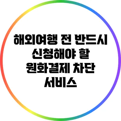 해외여행 전 반드시 신청해야 할 원화결제 차단 서비스