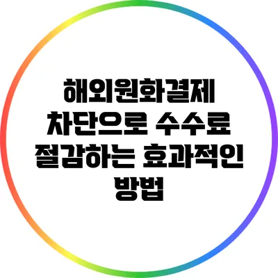 해외원화결제 차단으로 수수료 절감하는 효과적인 방법