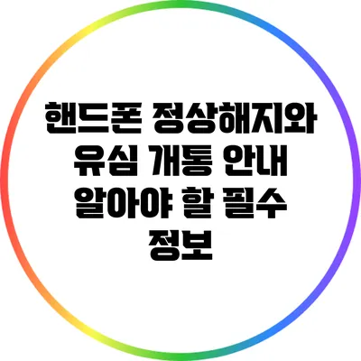 핸드폰 정상해지와 유심 개통 안내: 알아야 할 필수 정보