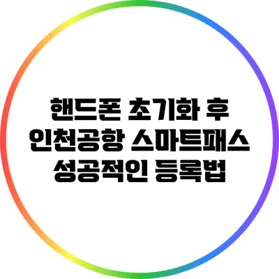 핸드폰 초기화 후 인천공항 스마트패스 성공적인 등록법
