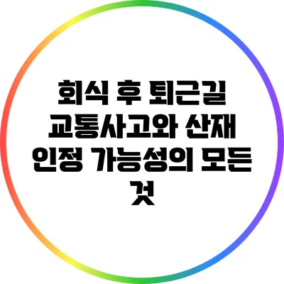 회식 후 퇴근길 교통사고와 산재 인정 가능성의 모든 것