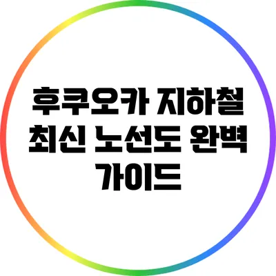 후쿠오카 지하철 최신 노선도 완벽 가이드