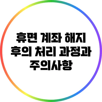 휴면 계좌 해지 후의 처리 과정과 주의사항