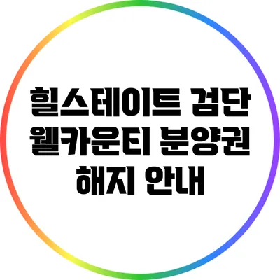 힐스테이트 검단 웰카운티 분양권 해지 안내