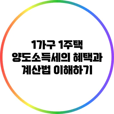 1가구 1주택 양도소득세의 혜택과 계산법 이해하기