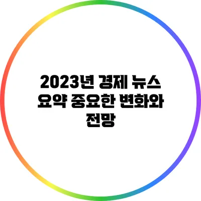 2023년 경제 뉴스 요약: 중요한 변화와 전망