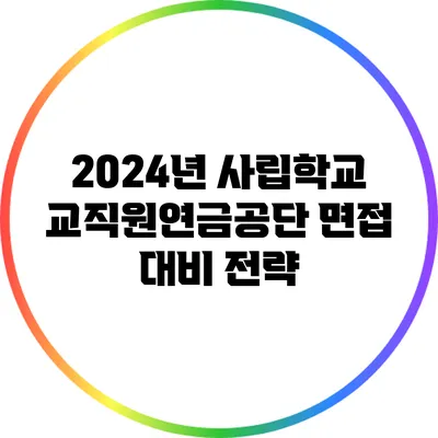 2024년 사립학교교직원연금공단 면접 대비 전략