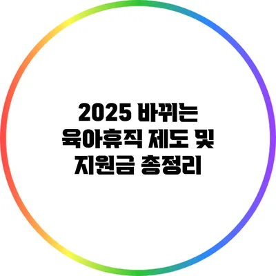 2025 바뀌는 육아휴직 제도 및 지원금 총정리