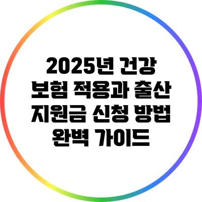 2025년 건강 보험 적용과 출산 지원금 신청 방법 완벽 가이드