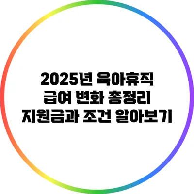 2025년 육아휴직 급여 변화 총정리: 지원금과 조건 알아보기