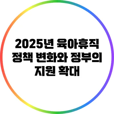 2025년 육아휴직 정책 변화와 정부의 지원 확대