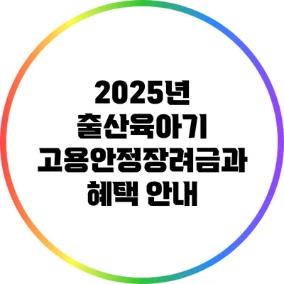 2025년 출산육아기 고용안정장려금과 혜택 안내